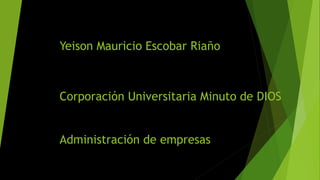 Yeison Mauricio Escobar Riaño
Corporación Universitaria Minuto de DIOS
Administración de empresas
 