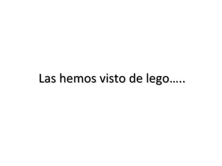 Las hemos visto de lego….. 