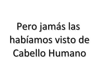 Pero jamás las  habíamos visto de Cabello Humano 