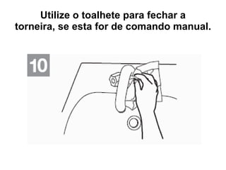 Utilize o toalhete para fechar a torneira, se esta for de comando manual. 