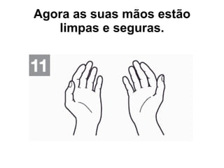 Agora as suas mãos estão limpas e seguras. 