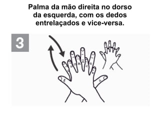 Palma da mão direita no dorso da esquerda, com os dedos entrelaçados e vice-versa. 