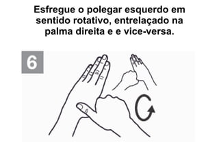 Esfregue o polegar esquerdo em sentido rotativo, entrelaçado na palma direita e e vice-versa. 