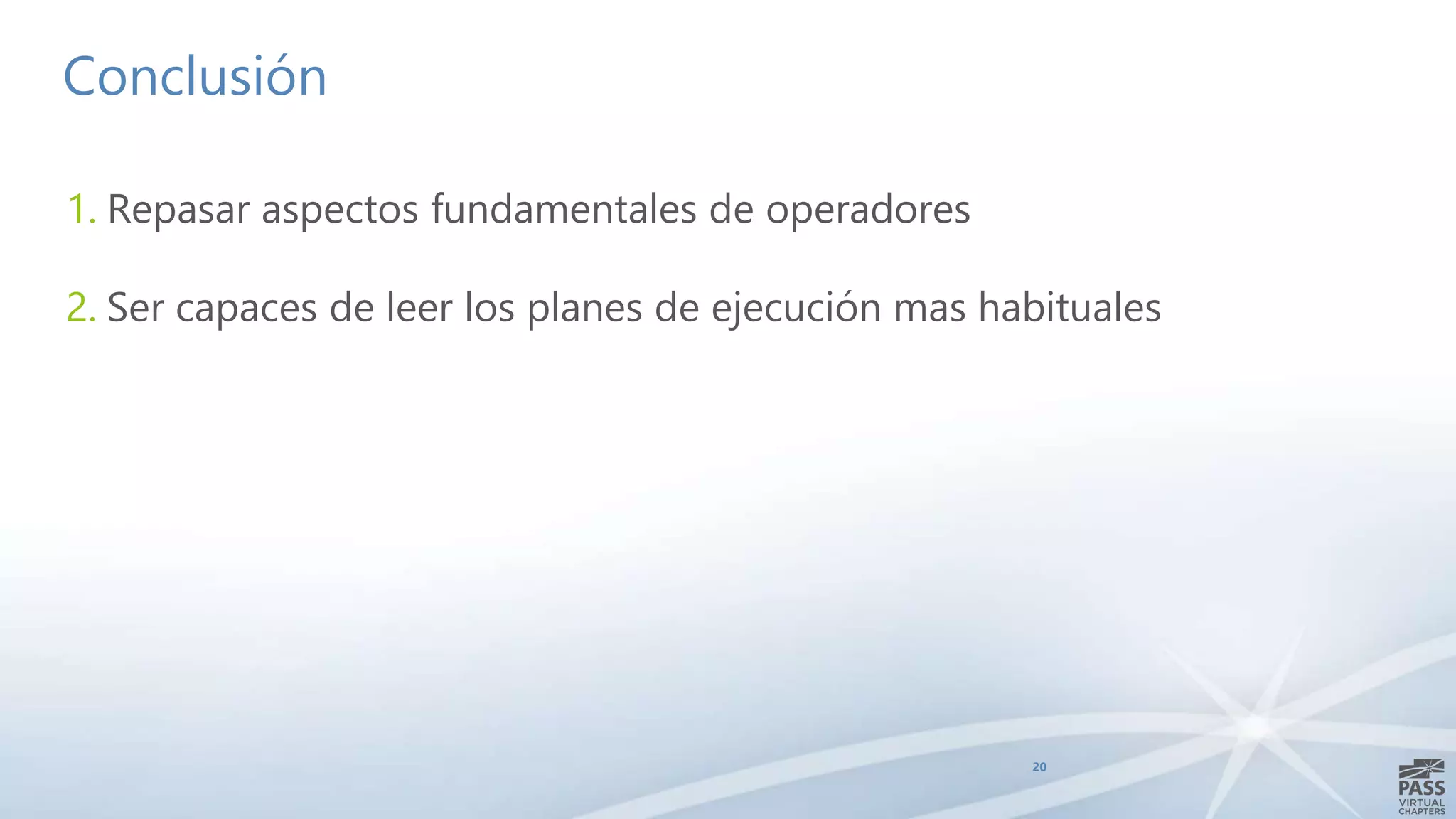 Conclusión
20
1. Repasar aspectos fundamentales de operadores
2. Ser capaces de leer los planes de ejecución mas habituales
 