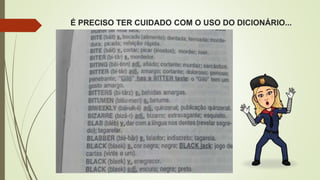 É PRECISO TER CUIDADO COM O USO DO DICIONÁRIO...
 