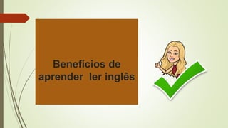 Benefícios de
aprender ler inglês
 