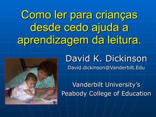 Como ler para crianças desde cedo ajuda a aprendizagem da leitura. David K. Dickinson [email_address] Vanderbilt University’s Peabody College of Education 