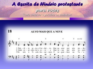 A Escrita de Hinário protestanteA Escrita de Hinário protestante
para vozespara vozes
Tente observar e perceber os símbolos!Tente observar e perceber os símbolos!
 