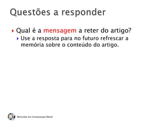  Qual é a mensagem a reter do artigo?
 Use a resposta para no futuro refrescar a
memória sobre o conteúdo do artigo.
Mestrado em Computação Móvel
 