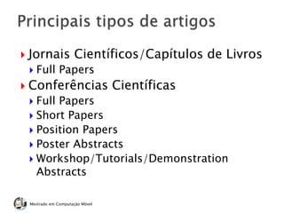  Jornais Científicos/Capítulos de Livros
 Full Papers
 Conferências Científicas
 Full Papers
 Short Papers
 Position Papers
 Poster Abstracts
 Workshop/Tutorials/Demonstration
Abstracts
Mestrado em Computação Móvel
 