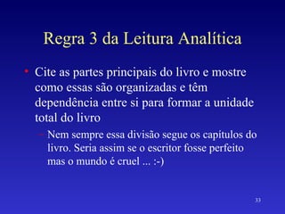 Regra 3 da Leitura Analítica Cite as partes principais do livro e mostre como essas são organizadas e têm dependência entre si para formar a unidade total do livro Nem sempre essa divisão segue os capítulos do livro. Seria assim se o escritor fosse perfeito mas o mundo é cruel ... :-) 
