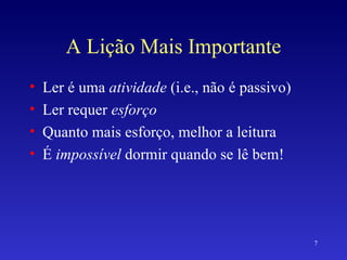 A Lição Mais Importante Ler é uma  atividade  (i.e., não é passivo) Ler requer  esforço Quanto mais esforço, melhor a leitura É  impossível  dormir quando se lê bem! 