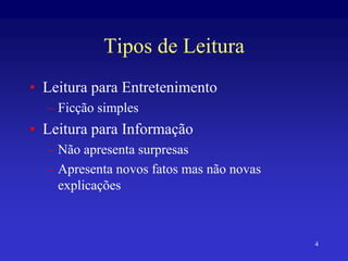 4
Tipos de Leitura
• Leitura para Entretenimento
– Ficção simples
• Leitura para Informação
– Não apresenta surpresas
– Apresenta novos fatos mas não novas
explicações
 