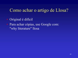 Como achar o artigo de Llosa?
• Original é difícil
• Para achar cópias, use Google com:
"why literature" llosa
45
 