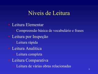 8
Níveis de Leitura
• Leitura Elementar
– Compreensão básica de vocabulário e frases
• Leitura por Inspeção
– Leitura rápida
• Leitura Analítica
– Leitura completa
• Leitura Comparativa
– Leitura de várias obras relacionadas
 