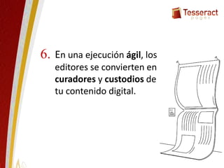 En una ejecución ágil, los
editores se convierten en
curadores y custodios de
tu contenido digital.
6.
 