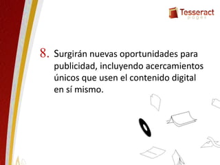 Surgirán nuevas oportunidades para
publicidad, incluyendo acercamientos
únicos que usen el contenido digital
en sí mismo.
8.
 