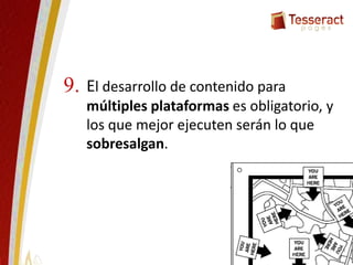 El desarrollo de contenido para
múltiples plataformas es obligatorio, y
los que mejor ejecuten serán lo que
sobresalgan.
9.
 