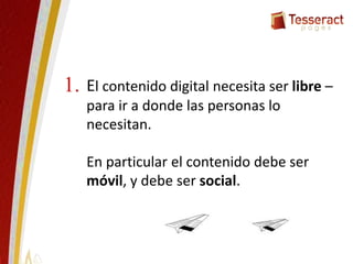 El contenido digital necesita ser libre –
para ir a donde las personas lo
necesitan.
En particular el contenido debe ser
móvil, y debe ser social.
1.
 