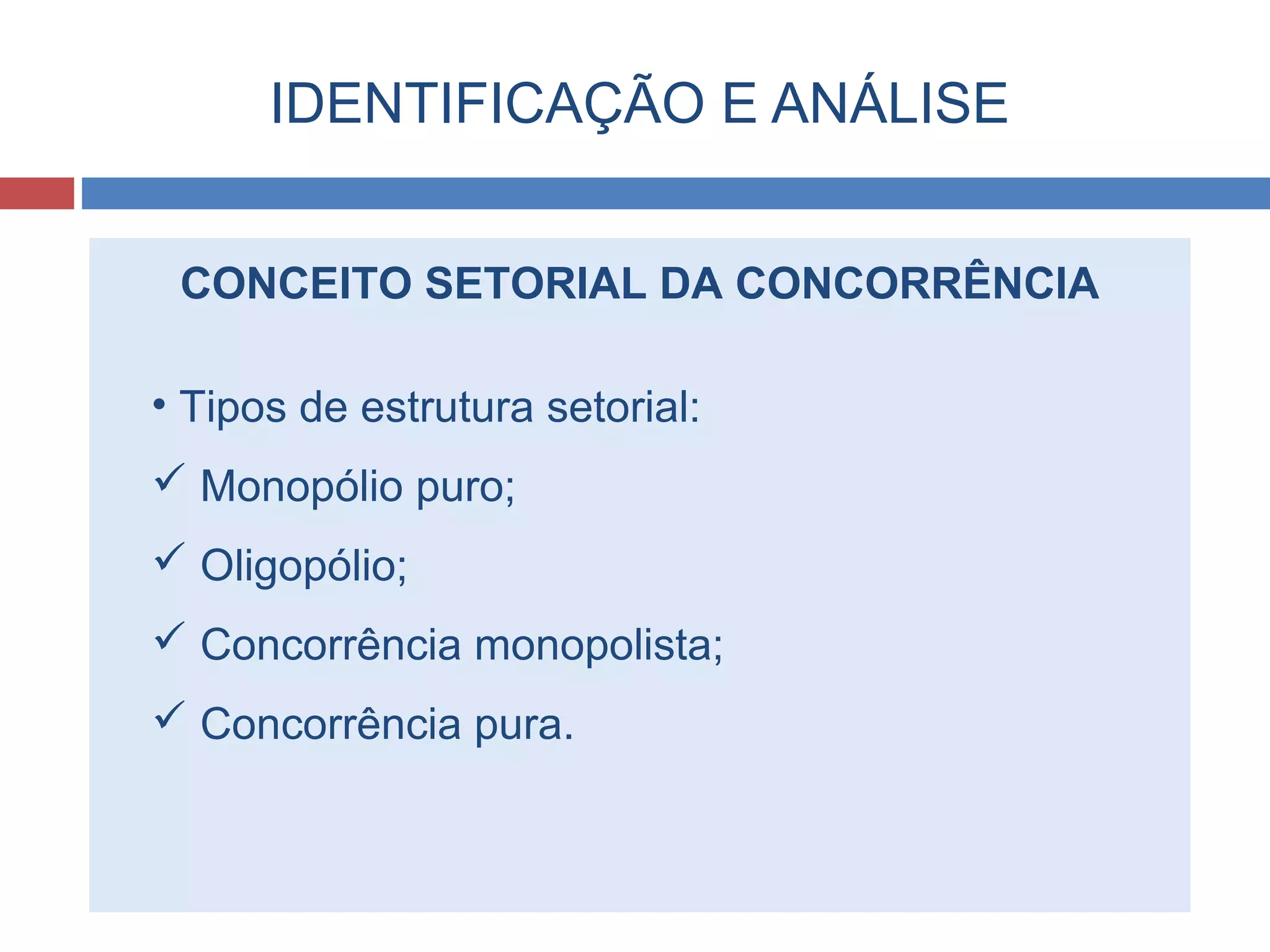IDENTIFICAÇÃO E ANÁLISE
CONCEITO SETORIAL DA CONCORRÊNCIA
• Tipos de estrutura setorial:
 Monopólio puro;
 Oligopólio;
 Concorrência monopolista;
 Concorrência pura.
 