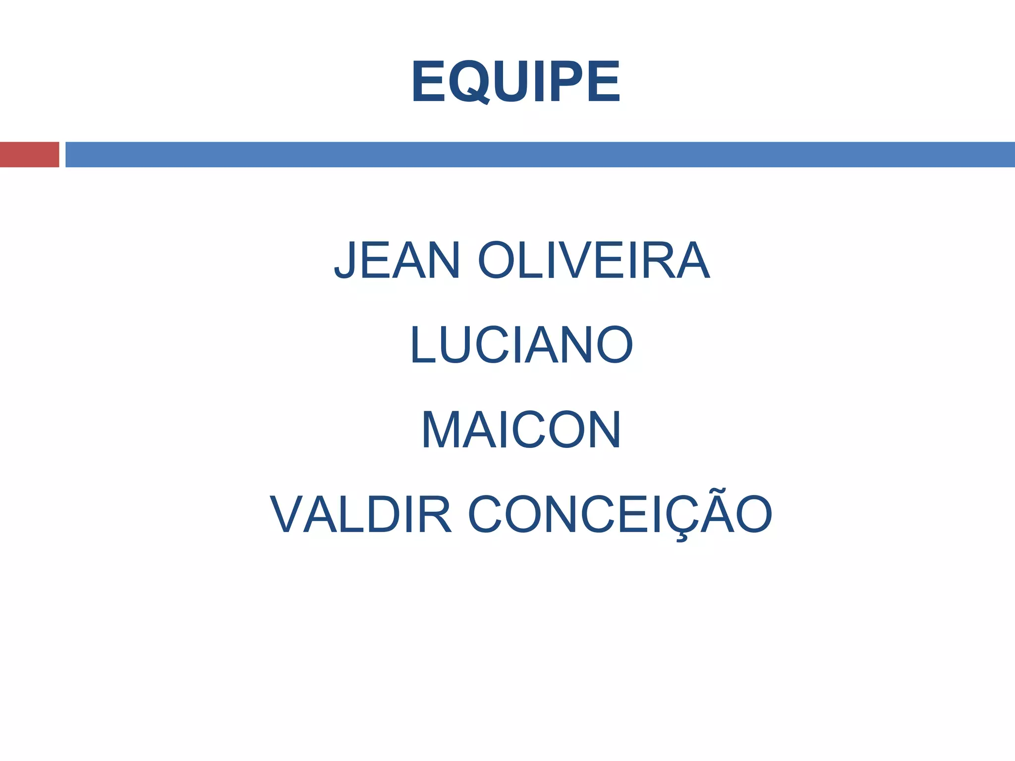 EQUIPE
JEAN OLIVEIRA
LUCIANO
MAICON
VALDIR CONCEIÇÃO
 