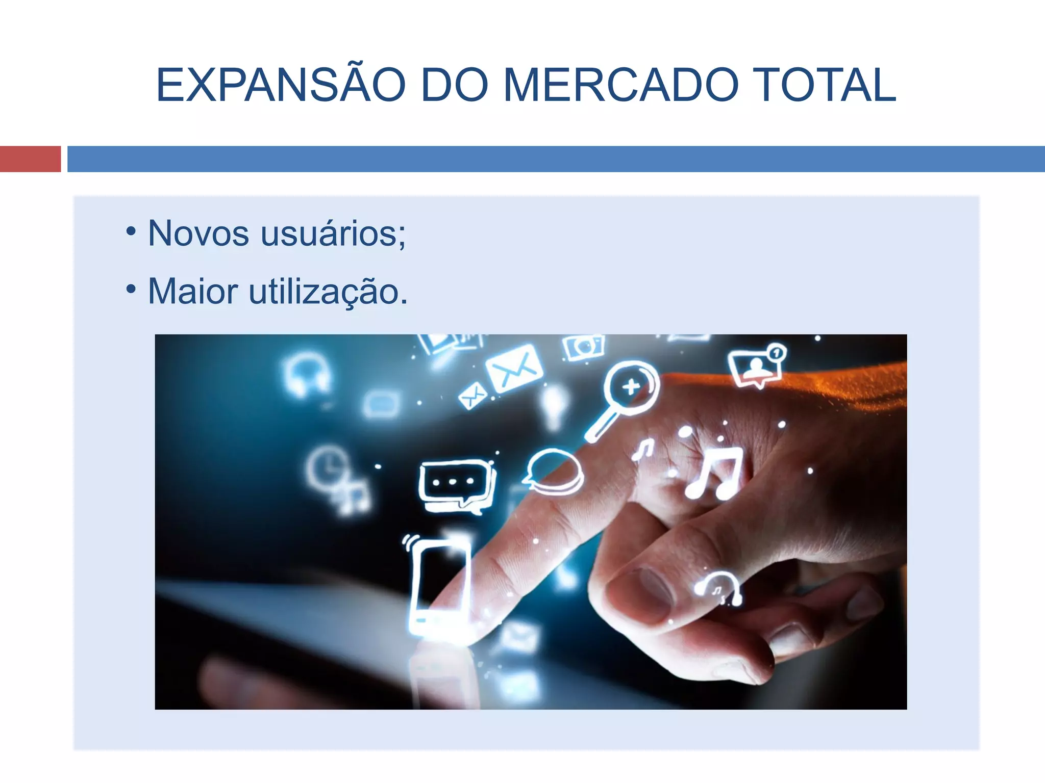 EXPANSÃO DO MERCADO TOTAL
• Novos usuários;
• Maior utilização.
 