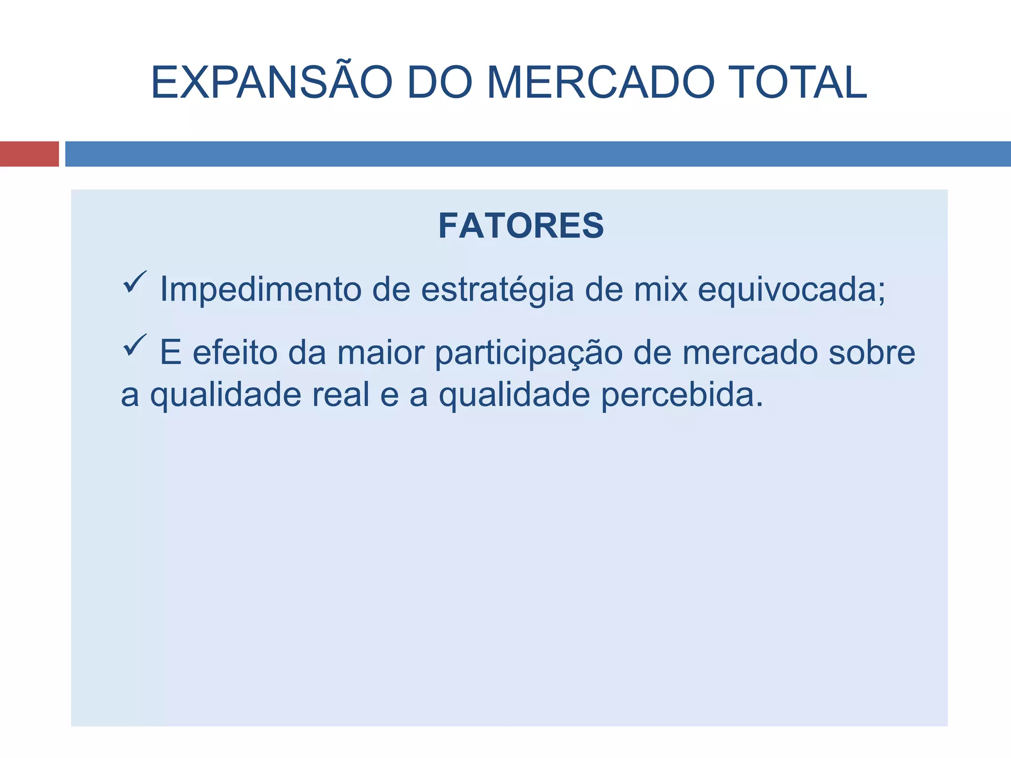 EXPANSÃO DO MERCADO TOTAL
FATORES
 Impedimento de estratégia de mix equivocada;
 E efeito da maior participação de mercado sobre
a qualidade real e a qualidade percebida.
 