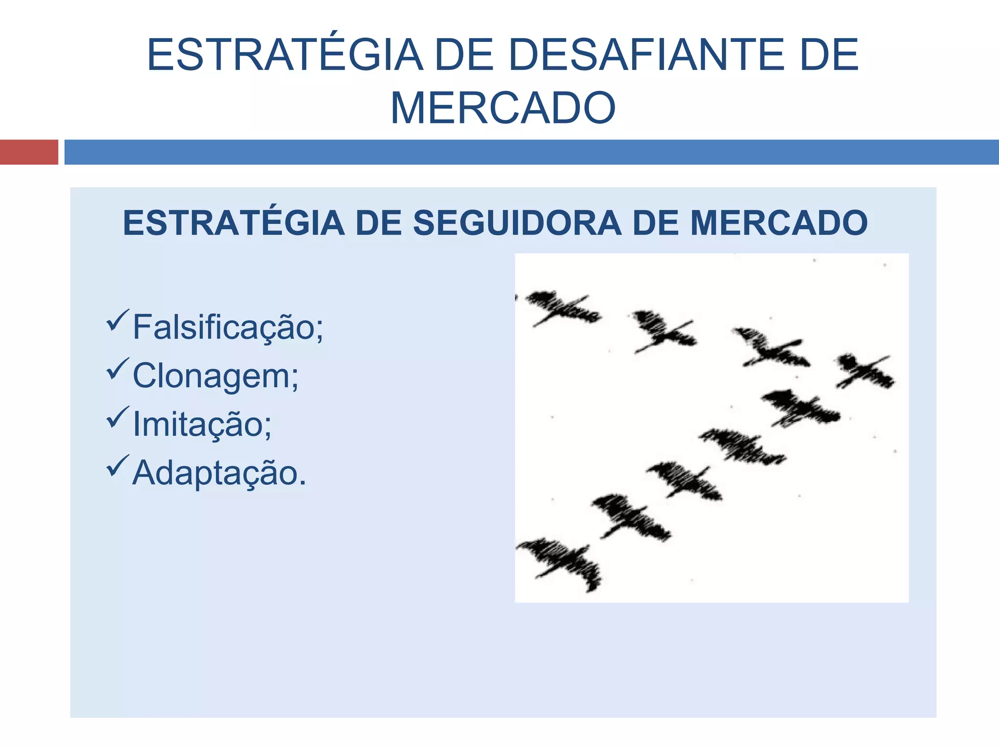 ESTRATÉGIA DE DESAFIANTE DE
MERCADO
ESTRATÉGIA DE SEGUIDORA DE MERCADO
Falsificação;
Clonagem;
Imitação;
Adaptação.
 