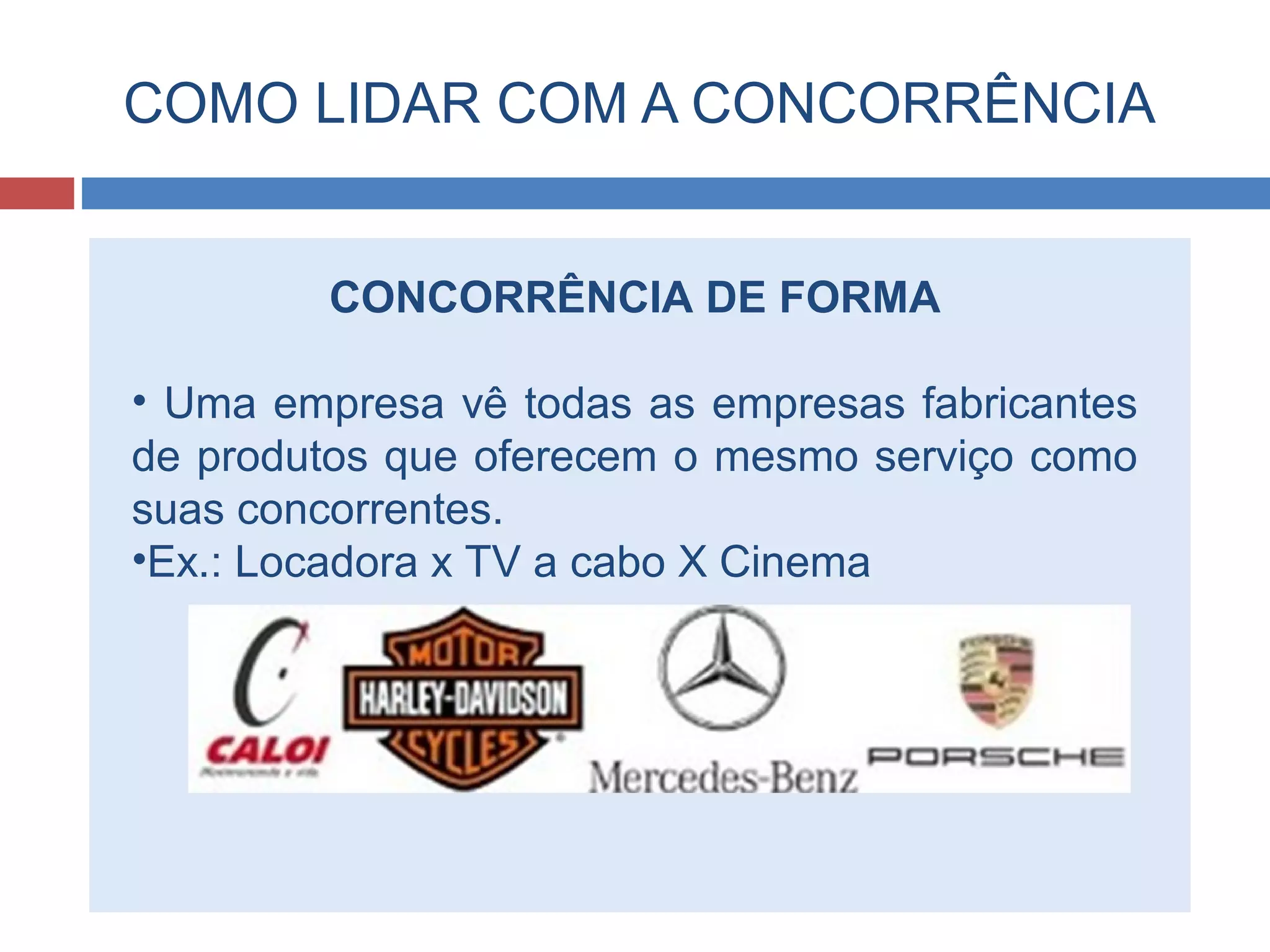 COMO LIDAR COM A CONCORRÊNCIA
CONCORRÊNCIA DE FORMA
• Uma empresa vê todas as empresas fabricantes
de produtos que oferecem o mesmo serviço como
suas concorrentes.
•Ex.: Locadora x TV a cabo X Cinema
 