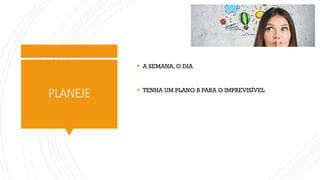 PLANEJE
▪ A SEMANA, O DIA
▪ TENHA UM PLANO B PARA O IMPREVISÍVEL
 