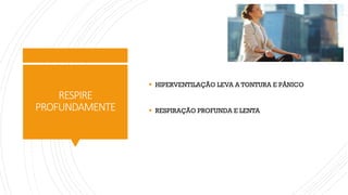 RESPIRE
PROFUNDAMENTE
▪ HIPERVENTILAÇÃO LEVA A TONTURA E PÂNICO
▪ RESPIRAÇÃO PROFUNDA E LENTA
 
