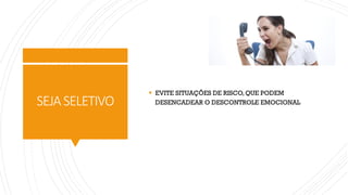 SEJASELETIVO
▪ EVITE SITUAÇÕES DE RISCO, QUE PODEM
DESENCADEAR O DESCONTROLE EMOCIONAL
 