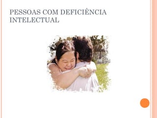 PESSOAS COM DEFICIÊNCIA 
INTELECTUAL 
 