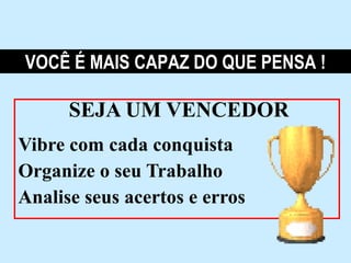 VOCÊ É MAIS CAPAZ DO QUE PENSA !

      SEJA UM VENCEDOR
Vibre com cada conquista
Organize o seu Trabalho
Analise seus acertos e erros
 