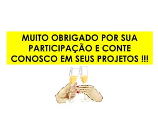 MUITO OBRIGADO POR SUA
   PARTICIPAÇÃO E CONTE
CONOSCO EM SEUS PROJETOS !!!
 