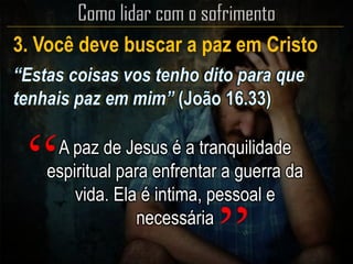 3. Você deve buscar a paz em Cristo
A paz de Jesus é a tranquilidade
espiritual para enfrentar a guerra da
vida. Ela é intima, pessoal e
necessária
“
”
 