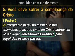 5. Você deve sofrer à semelhança de
Cristo
1 Pedro 2
21 Porquanto para isto mesmo fostes
chamados, pois que também Cristo sofreu em
vosso lugar, deixando-vos exemplo para
seguirdes os seus passos
 