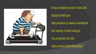 FAÇA EXERCICIOS FISICOS
DESESTRESSA
MELHORA O MAU-HUMOR
DA MAIS CONFIANÇA
FICA MAIS ATIVO
MELHORA DEPRESSÃO
 
