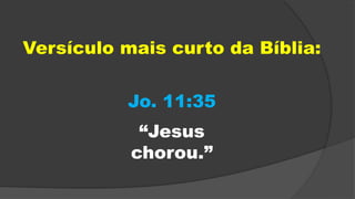 Jo. 11:35
“Jesus
chorou.”
Versículo mais curto da Bíblia:
 