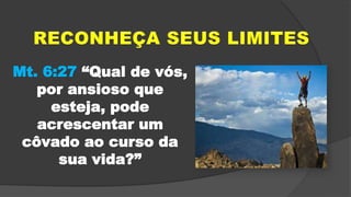 Mt. 6:27 “Qual de vós,
por ansioso que
esteja, pode
acrescentar um
côvado ao curso da
sua vida?”
 