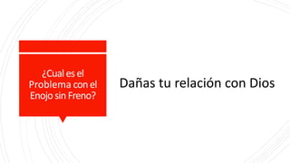 ¿Cualesel
Problema conel
EnojosinFreno?
Dañas tu relación con Dios
 