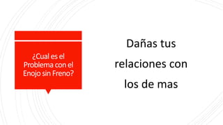 ¿Cualesel
Problemaconel
EnojosinFreno?
Dañas tus
relaciones con
los de mas
 