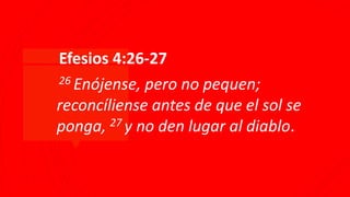 ▪Efesios 4:26-27
▪26 Enójense, pero no pequen;
reconcíliense antes de que el sol se
ponga, 27 y no den lugar al diablo.
 