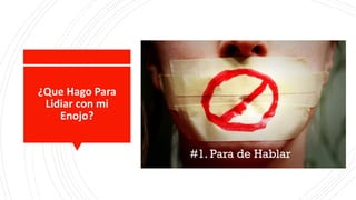 ¿Que Hago Para
Lidiar con mi
Enojo?
#1. Para de Hablar
 
