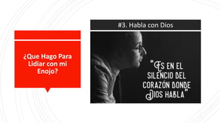 ¿Que Hago Para
Lidiar con mi
Enojo?
#3. Habla con Dios
 