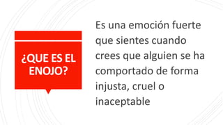 ¿QUE ES EL
ENOJO?
Es una emoción fuerte
que sientes cuando
crees que alguien se ha
comportado de forma
injusta, cruel o
inaceptable
 