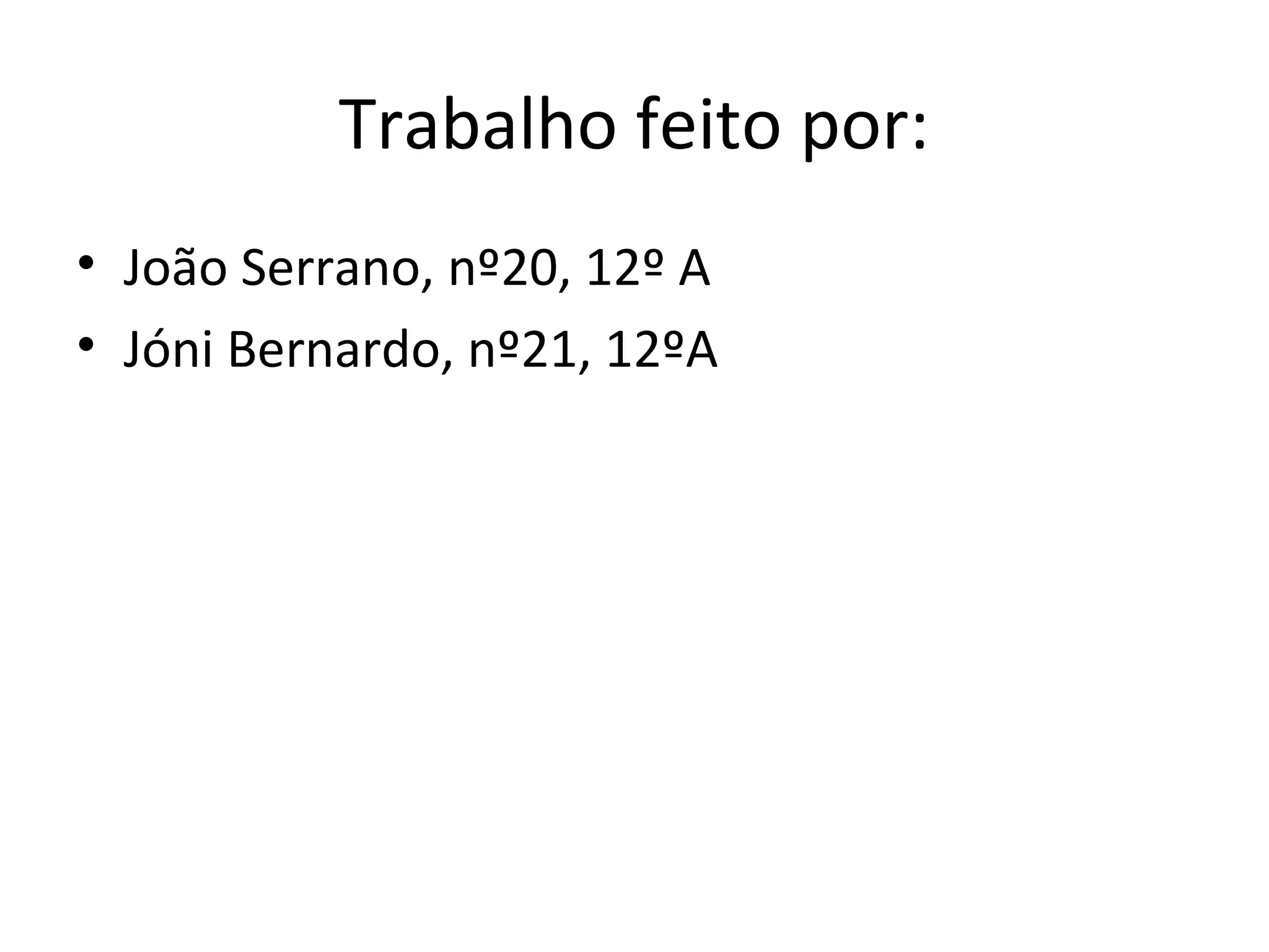Trabalho feito por:
• João Serrano, nº20, 12º A
• Jóni Bernardo, nº21, 12ºA

 