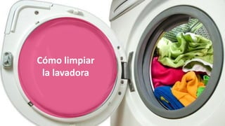 Cómo limpiar
la lavadora
 