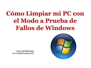 por Luis Ravizza www.optimizatupc.info Cómo Limpiar mi PC con el Modo a Prueba de Fallos de Windows 