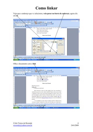 Como linkar
Veja que o endereço que vc selecionou, veio parar na barra de endereço, agora clic
em ok.




Olha o documento com o link




Cirlei Torres de Rezende                                                         4
rezzendy@yahoo.com.br                                                    24/6/2009
 